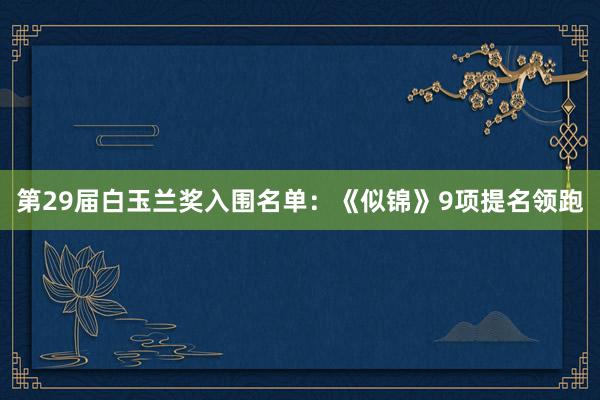 第29届白玉兰奖入围名单：《似锦》9项提名领跑