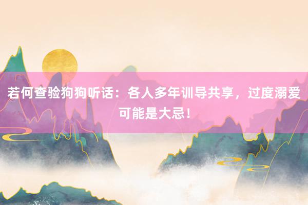 若何查验狗狗听话：各人多年训导共享，过度溺爱可能是大忌！