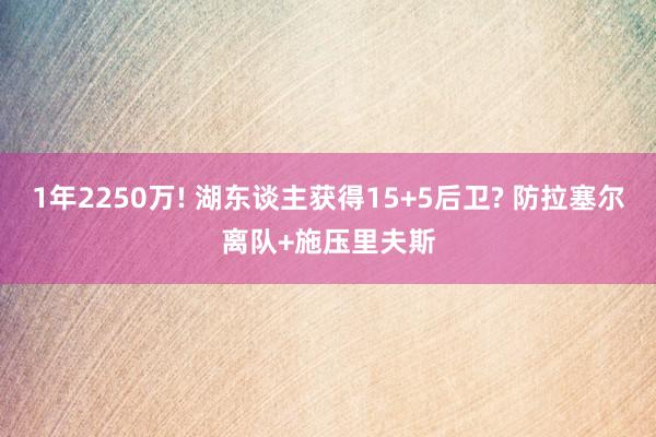 1年2250万! 湖东谈主获得15+5后卫? 防拉塞尔离队+施压里夫斯