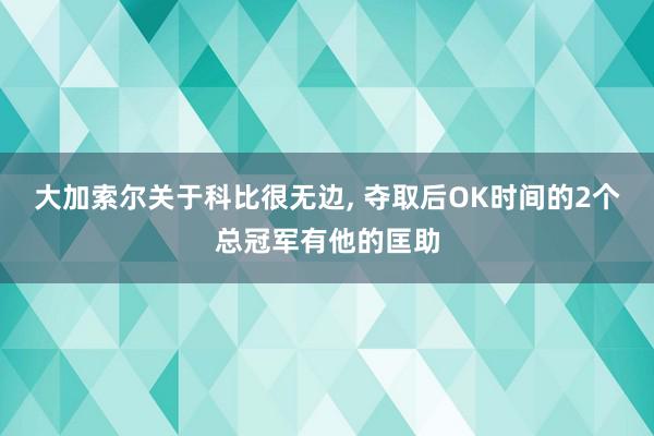 大加索尔关于科比很无边, 夺取后OK时间的2个总冠军有他的匡助