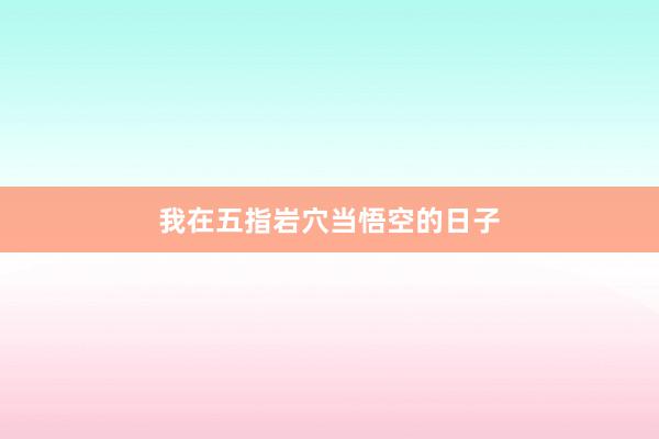 我在五指岩穴当悟空的日子