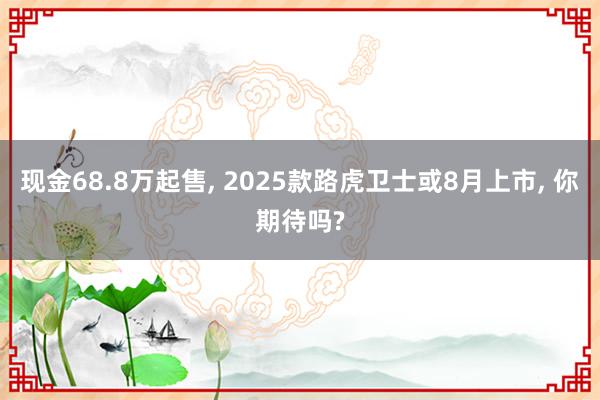 现金68.8万起售, 2025款路虎卫士或8月上市, 你期待吗?