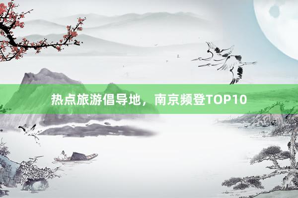 热点旅游倡导地，南京频登TOP10