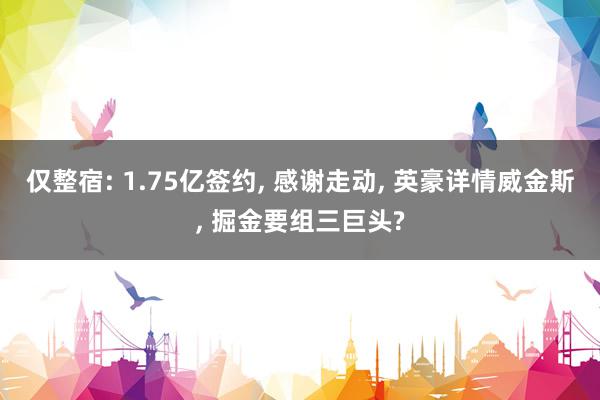 仅整宿: 1.75亿签约, 感谢走动, 英豪详情威金斯, 掘金要组三巨头?