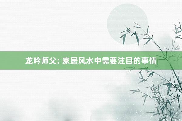 龙吟师父: 家居风水中需要注目的事情