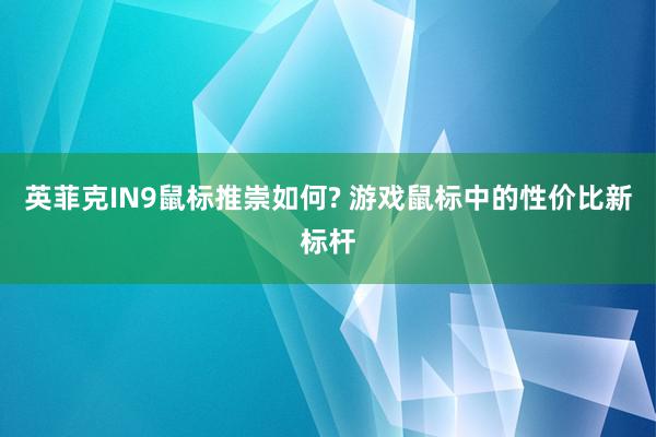 英菲克IN9鼠标推崇如何? 游戏鼠标中的性价比新标杆