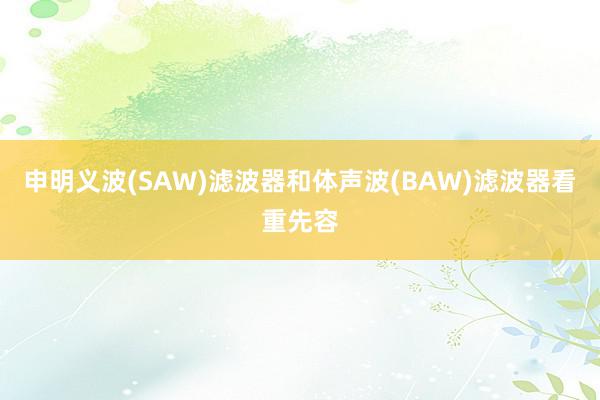 申明义波(SAW)滤波器和体声波(BAW)滤波器看重先容