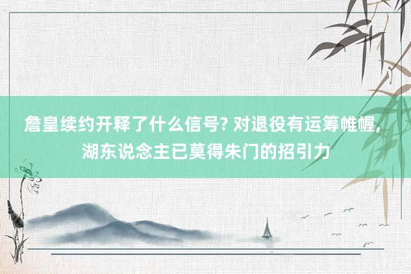 詹皇续约开释了什么信号? 对退役有运筹帷幄, 湖东说念主已莫得朱门的招引力