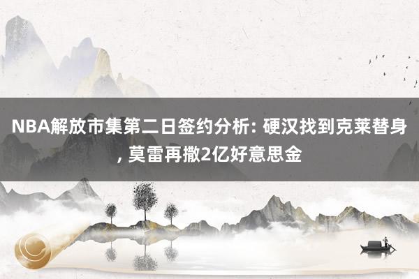 NBA解放市集第二日签约分析: 硬汉找到克莱替身, 莫雷再撒2亿好意思金