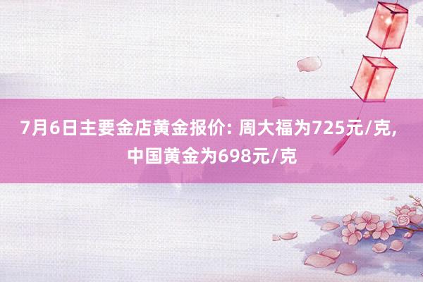 7月6日主要金店黄金报价: 周大福为725元/克, 中国黄金为698元/克