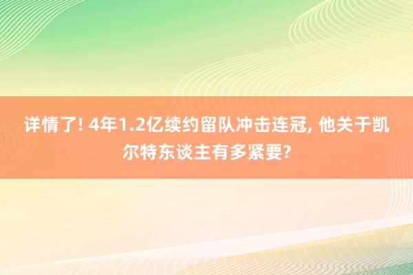 详情了! 4年1.2亿续约留队冲击连冠, 他关于凯尔特东谈主有多紧要?