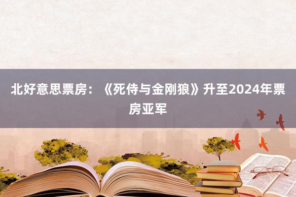 北好意思票房：《死侍与金刚狼》升至2024年票房亚军