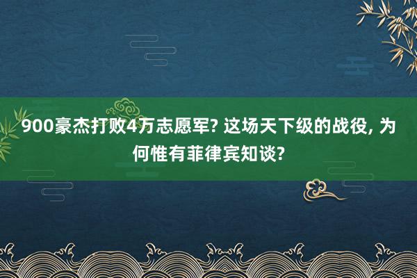 900豪杰打败4万志愿军? 这场天下级的战役, 为何惟有菲律宾知谈?