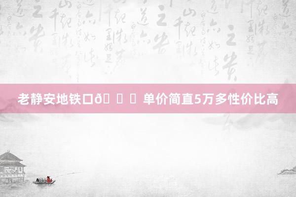 老静安地铁口🍉单价简直5万多性价比高