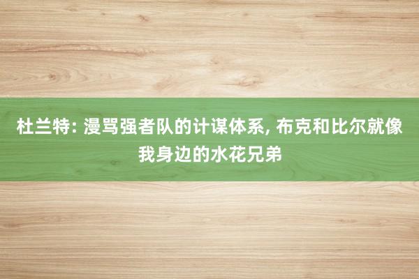 杜兰特: 漫骂强者队的计谋体系, 布克和比尔就像我身边的水花兄弟