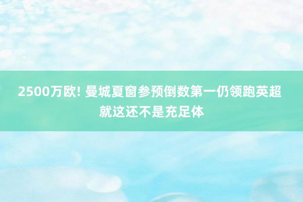 2500万欧! 曼城夏窗参预倒数第一仍领跑英超 就这还不是充足体