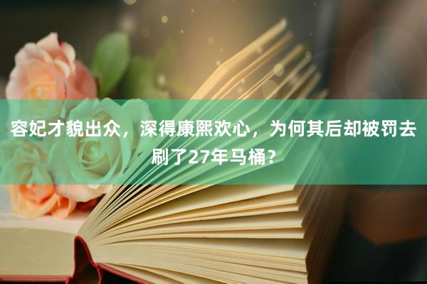 容妃才貌出众，深得康熙欢心，为何其后却被罚去刷了27年马桶？