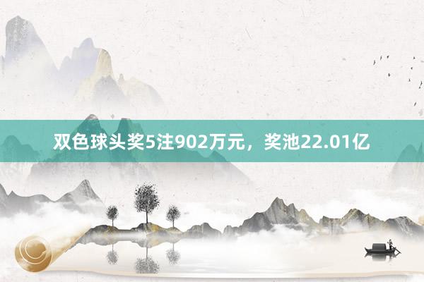 双色球头奖5注902万元，奖池22.01亿