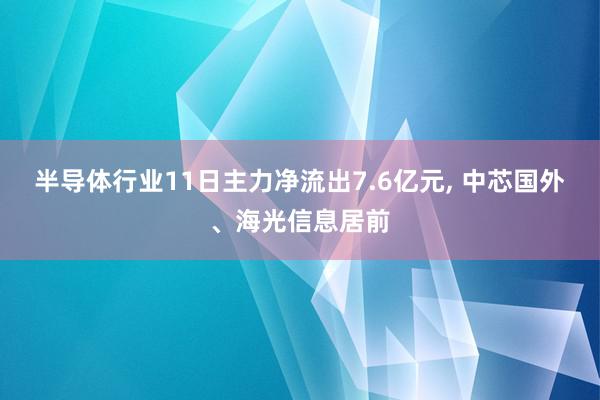 半导体行业11日主力净流出7.6亿元, 中芯国外、海光信息居前