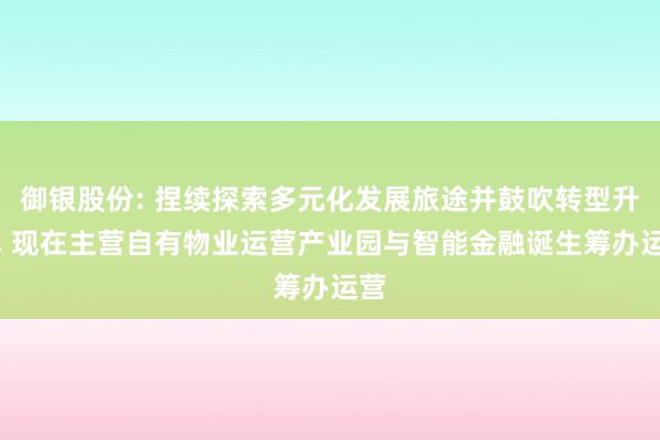 御银股份: 捏续探索多元化发展旅途并鼓吹转型升级, 现在主营自有物业运营产业园与智能金融诞生筹办运营