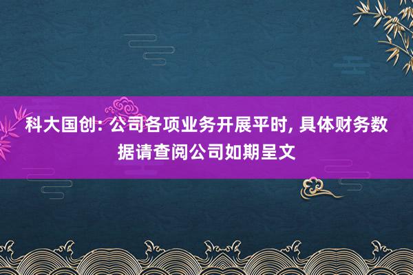 科大国创: 公司各项业务开展平时, 具体财务数据请查阅公司如期呈文