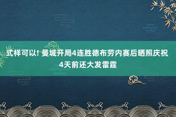 式样可以! 曼城开局4连胜德布劳内赛后晒照庆祝 4天前还大发雷霆