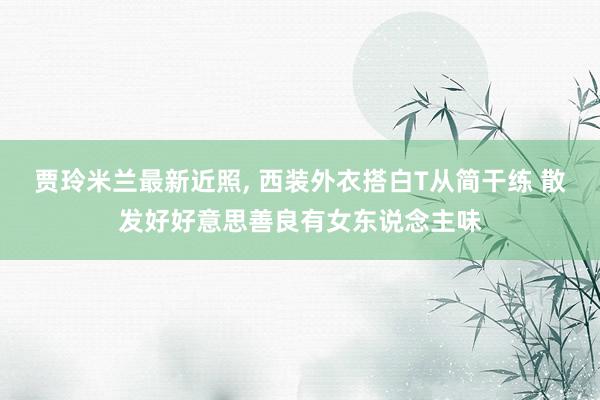 贾玲米兰最新近照, 西装外衣搭白T从简干练 散发好好意思善良有女东说念主味