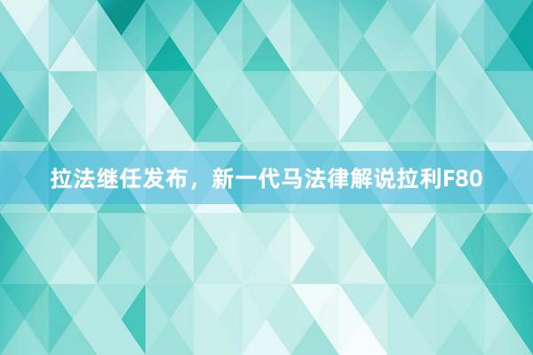 拉法继任发布，新一代马法律解说拉利F80