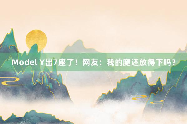 Model Y出7座了！网友：我的腿还放得下吗？