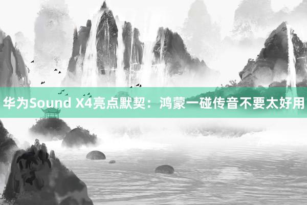 华为Sound X4亮点默契：鸿蒙一碰传音不要太好用