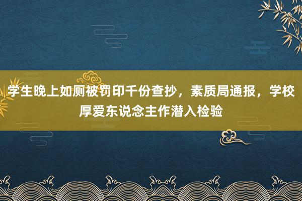 学生晚上如厕被罚印千份查抄，素质局通报，学校厚爱东说念主作潜入检验